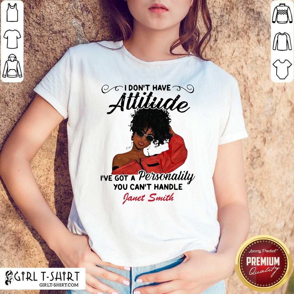 Top I Don’t Have Attitude I’ve Got A Personality You Can’t Handle Fanet Smith Shirt