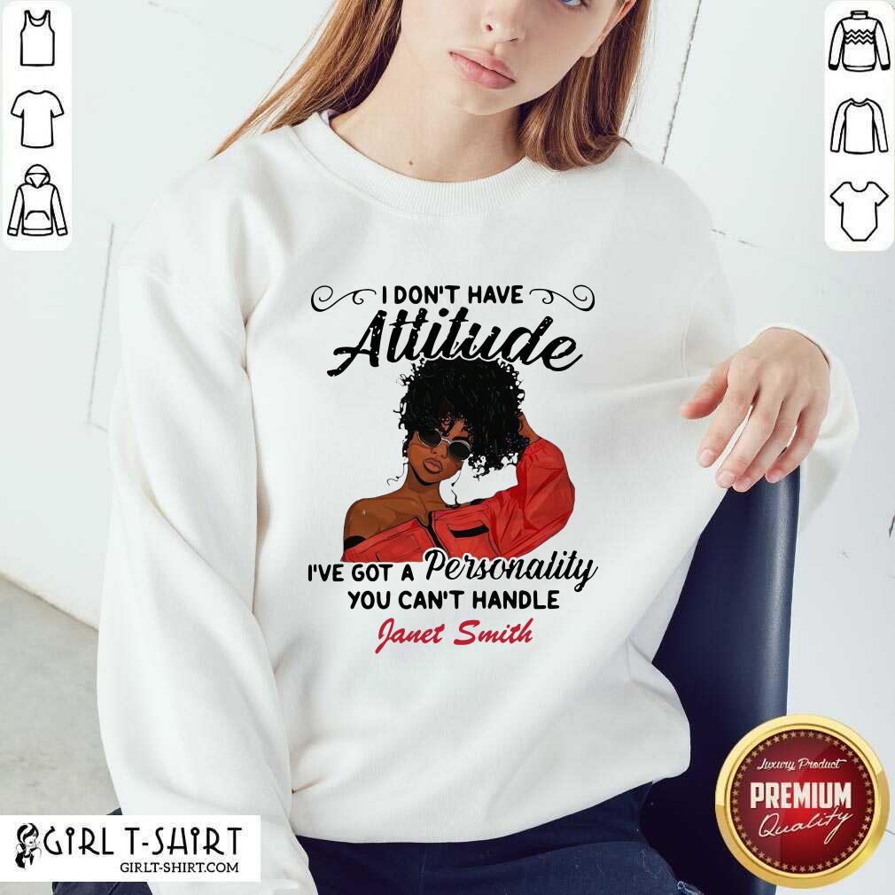 Top I Don’t Have Attitude I’ve Got A Personality You Can’t Handle Fanet Smith Shirt - Image 5
