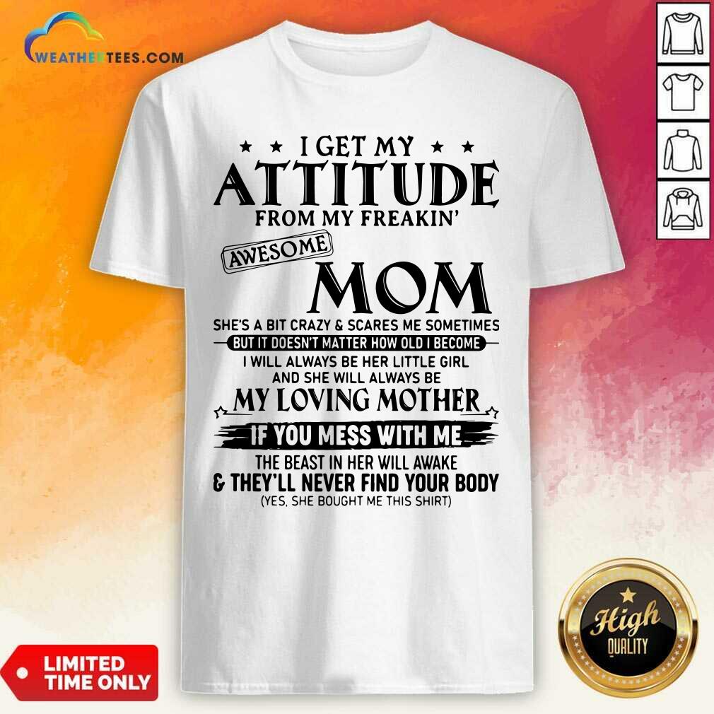 Top I Get My Attitude From My Freakin Awesome Mom She is A Bit Crazy And Scares Me Sometimes Shirt