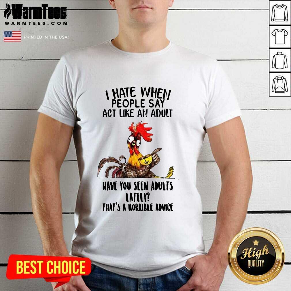 Top I Hate When People Say Act Like An Adult Have You Seen Adults Lately That's A Horrible Advice Shirt