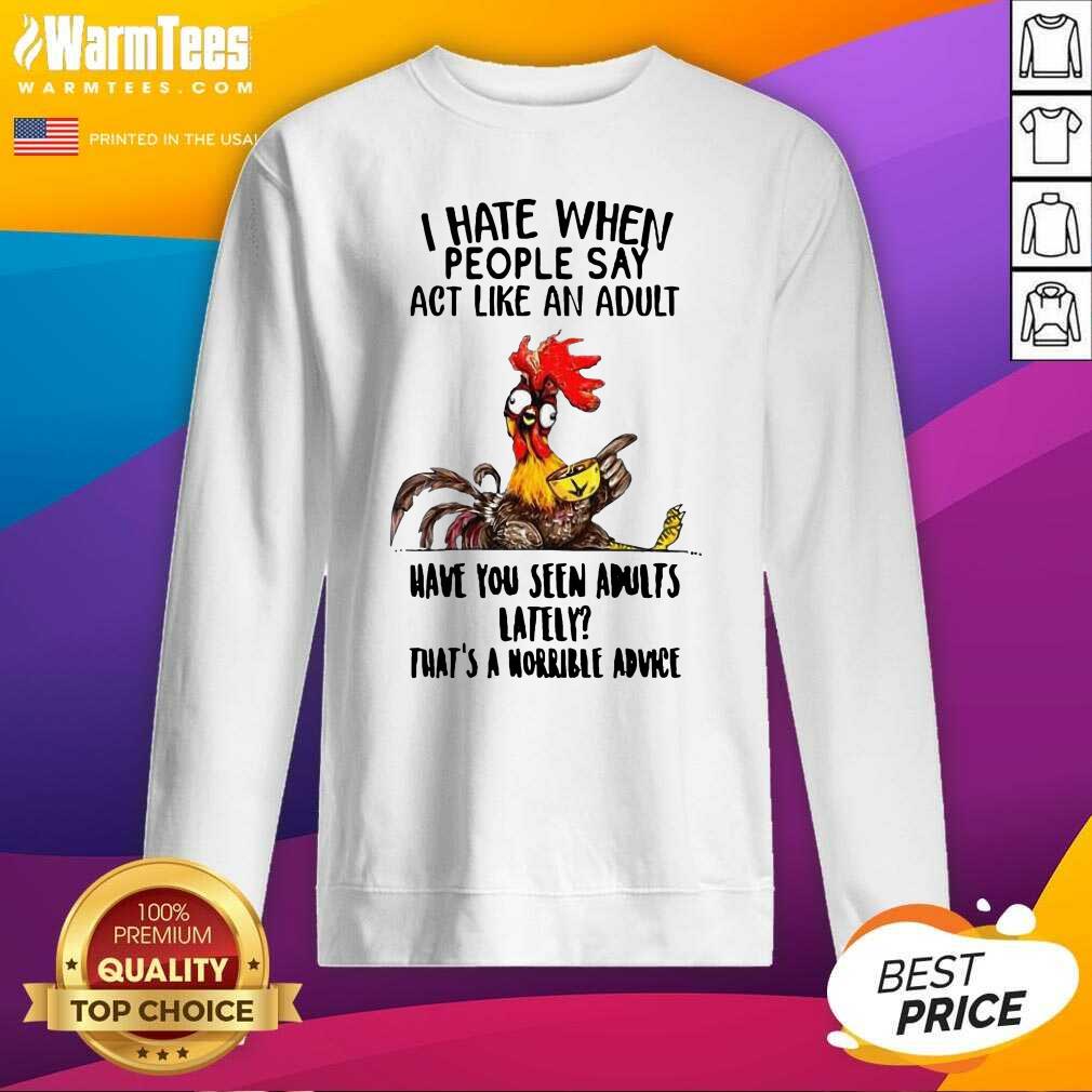 Top I Hate When People Say Act Like An Adult Have You Seen Adults Lately That's A Horrible Advice Shirt - Image 3