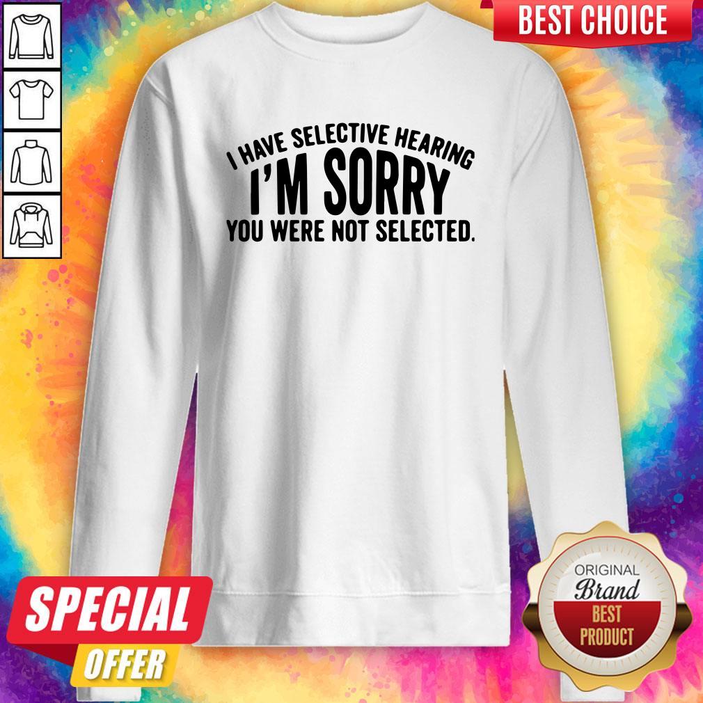 Top I Have Selective Hearing I’m Sorry You Were Not Selected Shirt - Image 2