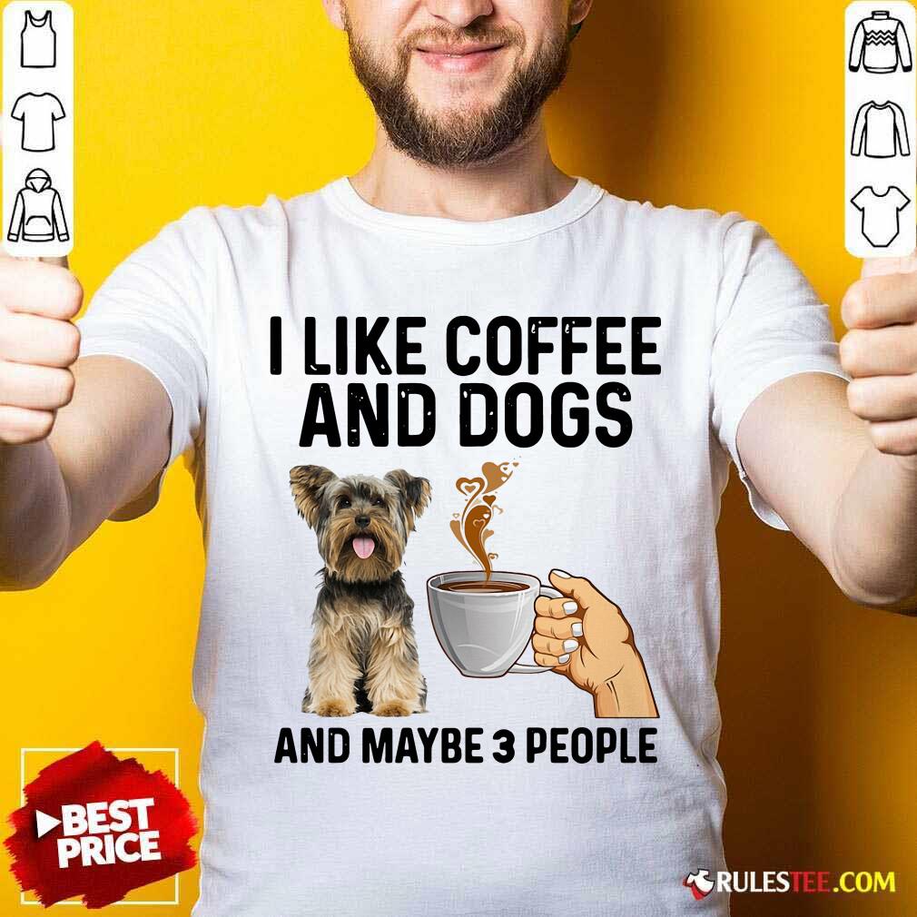 Top I Like Coffee And Dogs Yorkshire Terrier And Maybe 3 People Shirt