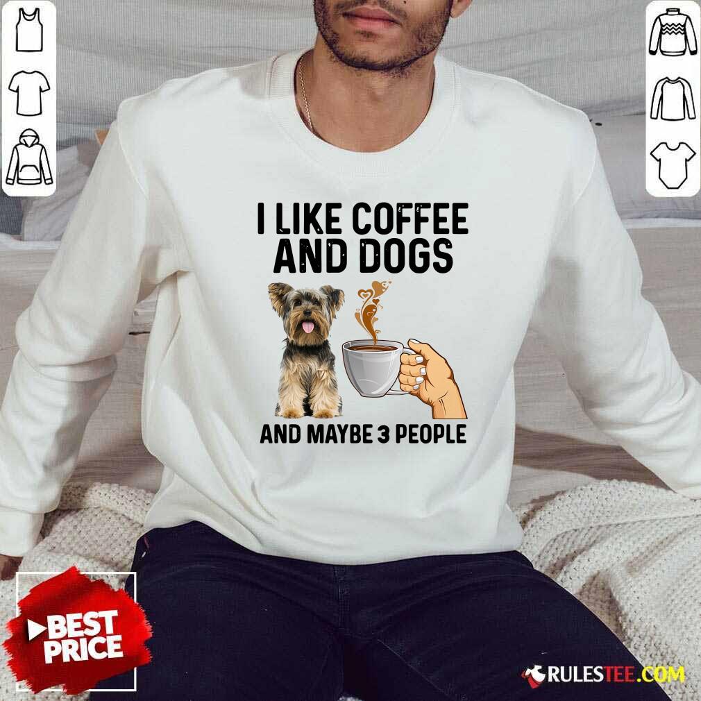 Top I Like Coffee And Dogs Yorkshire Terrier And Maybe 3 People Shirt - Image 5