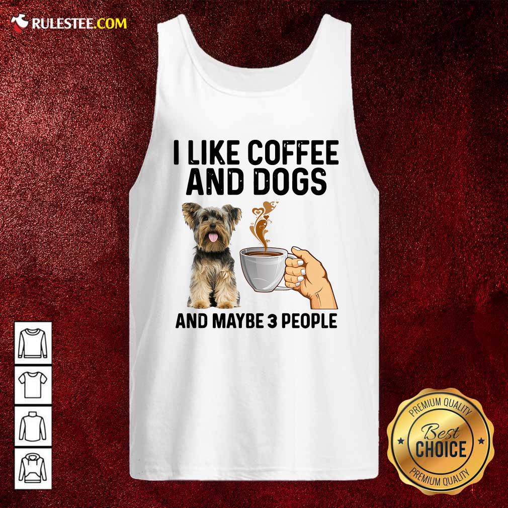 Top I Like Coffee And Dogs Yorkshire Terrier And Maybe 3 People Shirt - Image 4