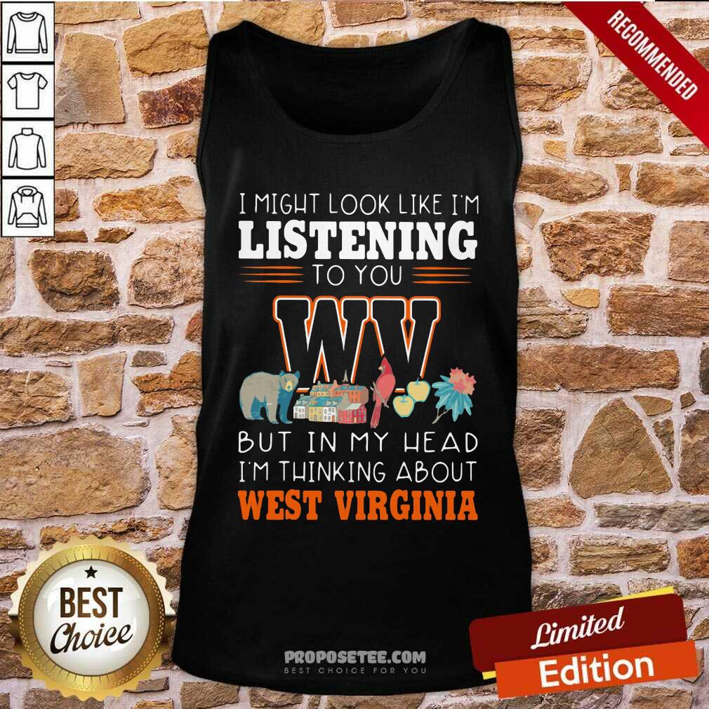 Top I Might Look Like I’m Listening To You But In My Head I’m Thinking About West Virginia Shirt - Image 3