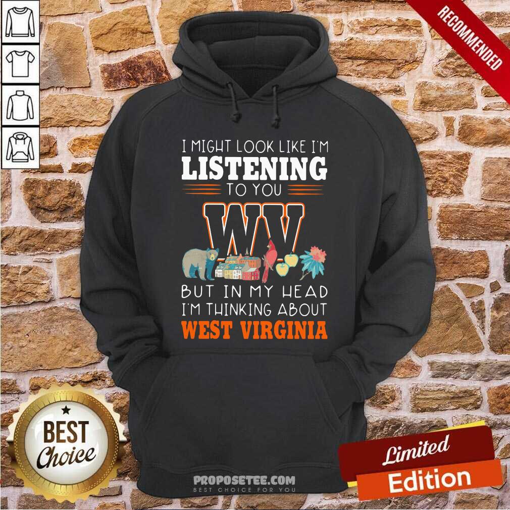 Top I Might Look Like I’m Listening To You But In My Head I’m Thinking About West Virginia Shirt - Image 2