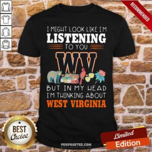 Top I Might Look Like I’m Listening To You But In My Head I’m Thinking About West Virginia Shirt