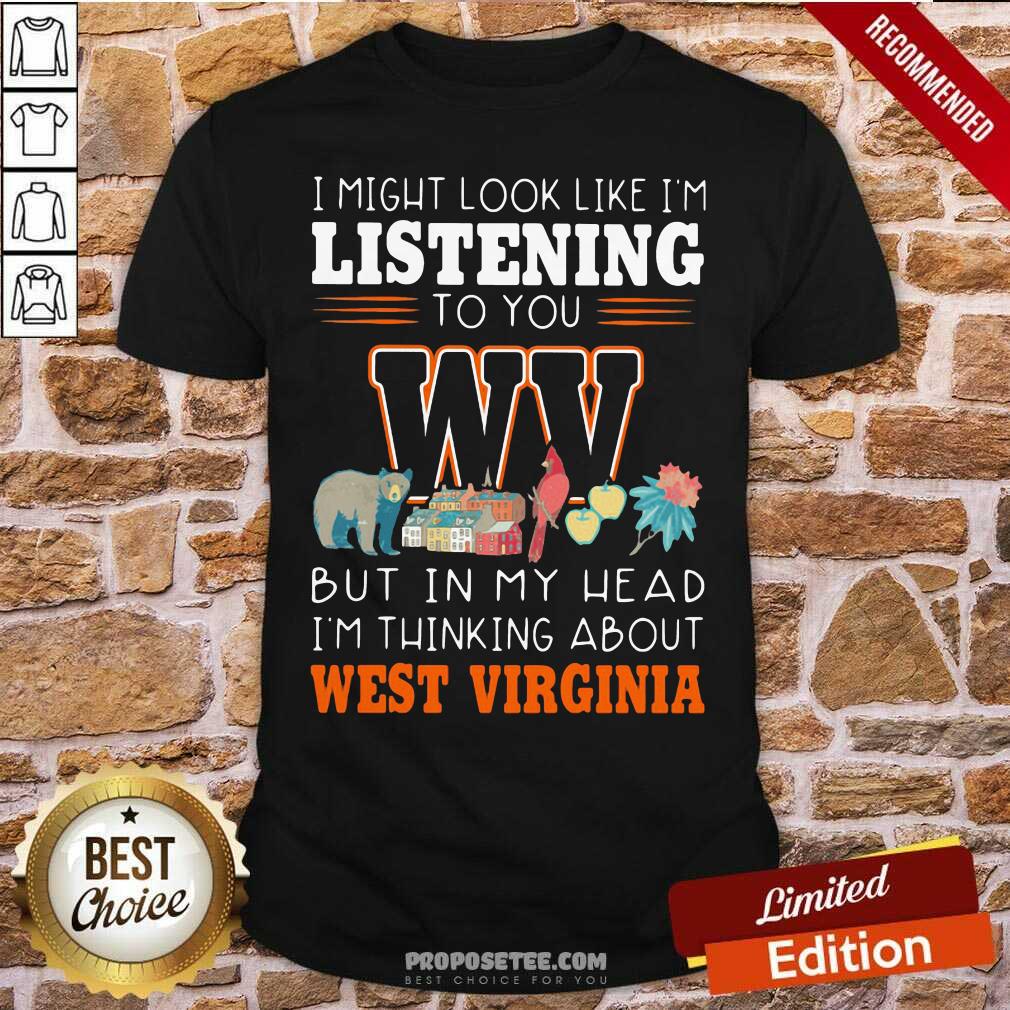 Top I Might Look Like I’m Listening To You But In My Head I’m Thinking About West Virginia Shirt