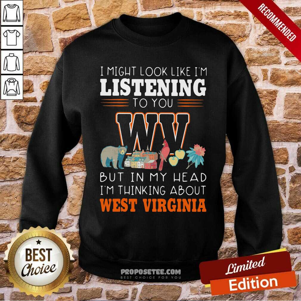 Top I Might Look Like I’m Listening To You But In My Head I’m Thinking About West Virginia Shirt - Image 4