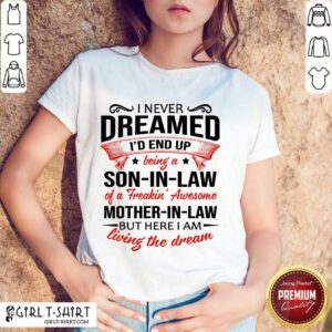 Top I Never Dreamed Id End Up Being A Son In Law Of A Freakin Awesome Mother In Law But Here I Am Living The Dream Shirt