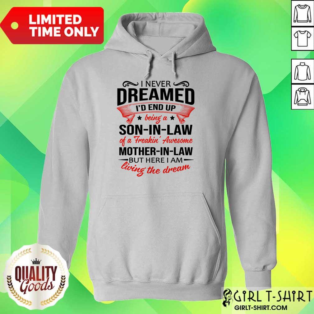 Top I Never Dreamed Id End Up Being A Son In Law Of A Freakin Awesome Mother In Law But Here I Am Living The Dream Shirt - Image 2