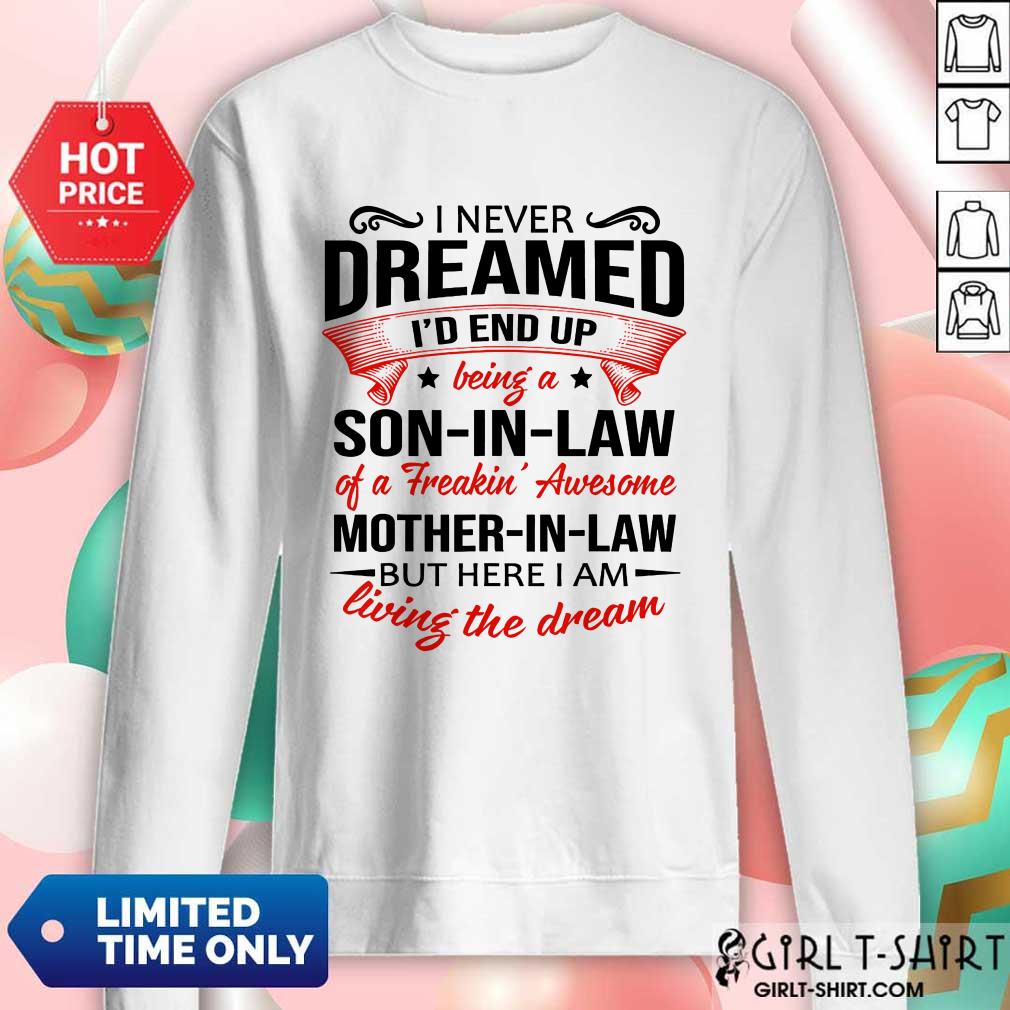 Top I Never Dreamed Id End Up Being A Son In Law Of A Freakin Awesome Mother In Law But Here I Am Living The Dream Shirt - Image 5