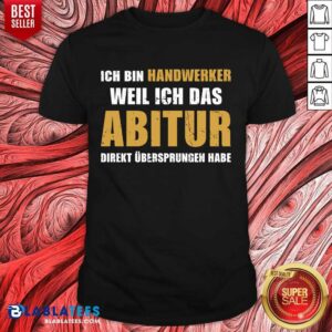 Top Ich Bin Handwerker Weil Ich Das Abitur Direkt Übersprungen Habe Shirt