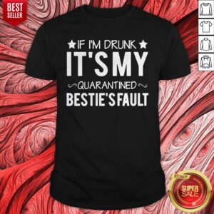 Top If I’m Drunk it’s My Quarantined Bestie’s Fault Shirt