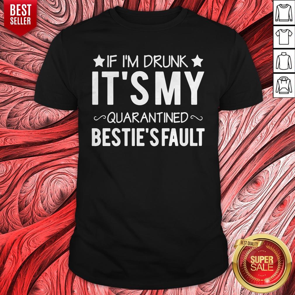 Top If I’m Drunk it’s My Quarantined Bestie’s Fault Shirt
