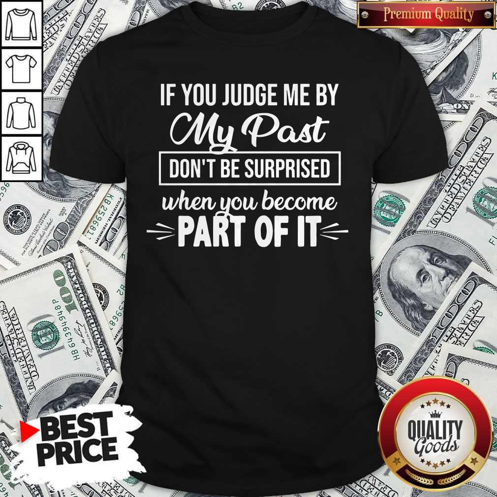 Top If You Judge Me By My Past Don't Be Surprised When You Become Part Of It Shirt