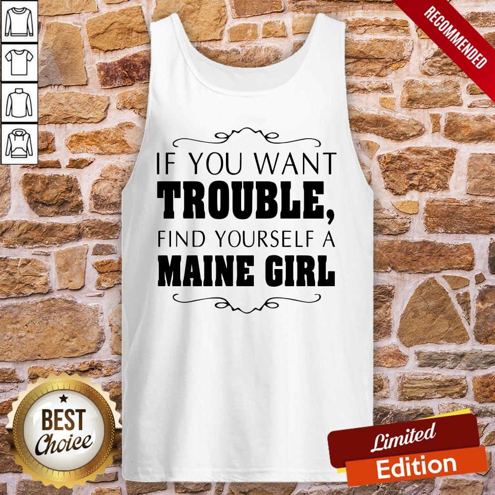 Top If You Want Trouble Find Yourself A Maine Girl Shirt - Image 3