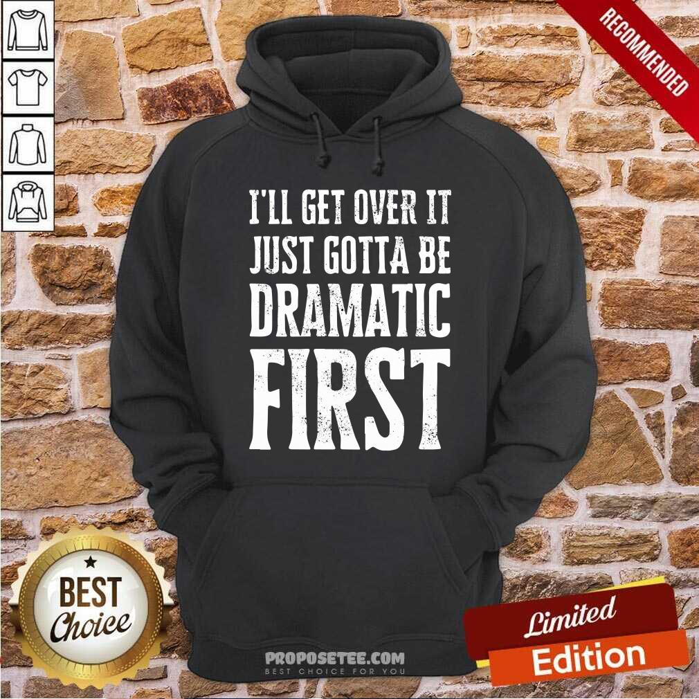 Top Ill Get Over It Just Gotta Be Dramatic First Shirt - Image 2