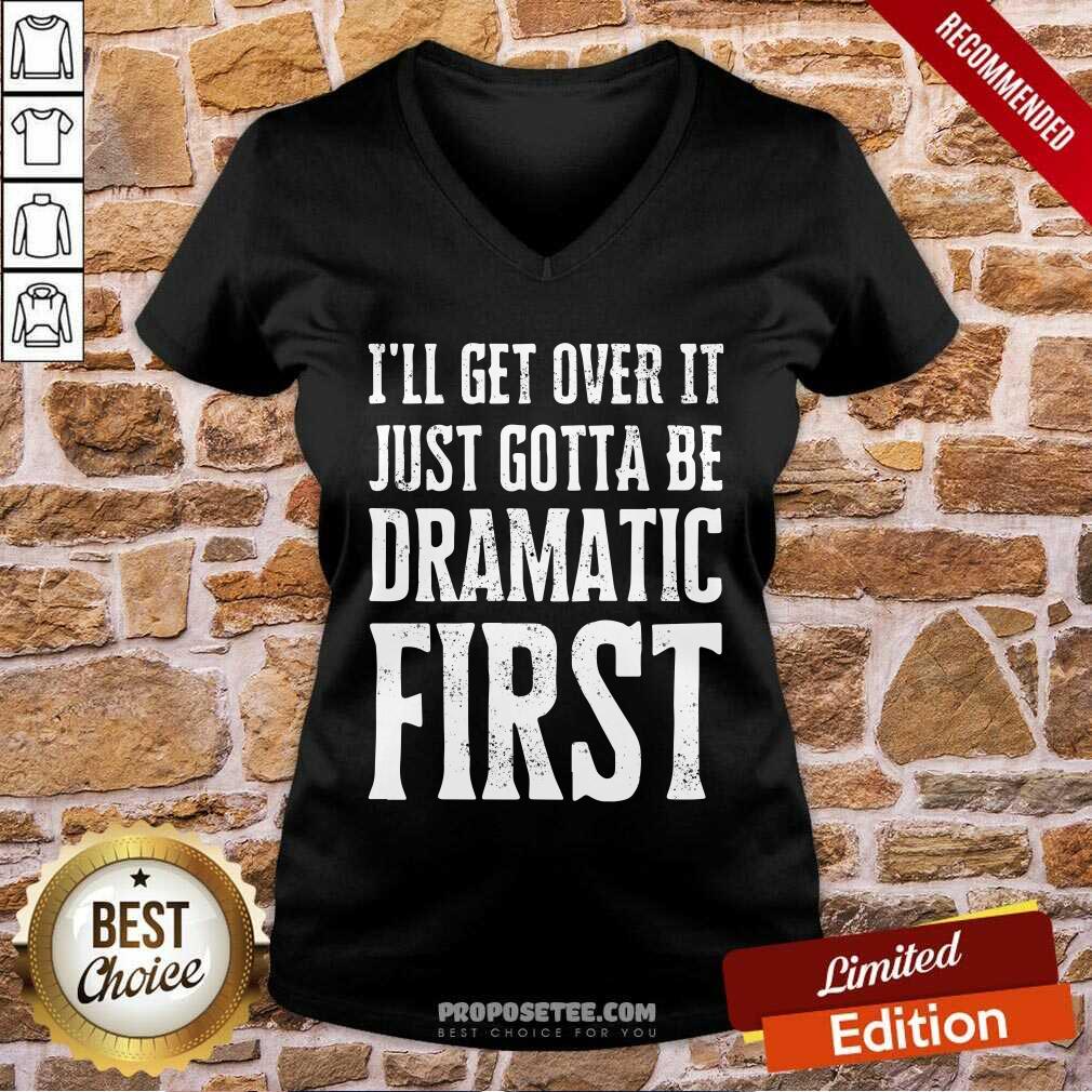 Top Ill Get Over It Just Gotta Be Dramatic First Shirt - Image 3