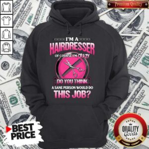 Alternative view of Top I'm A Hairdresser Of Course I'm Crazy Do You Think A Sane Person Would Do This Job Shirt