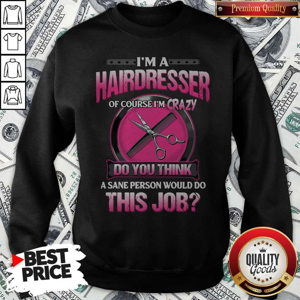 Top I'm A Hairdresser Of Course I'm Crazy Do You Think A Sane Person Would Do This Job Shirt - Image 5