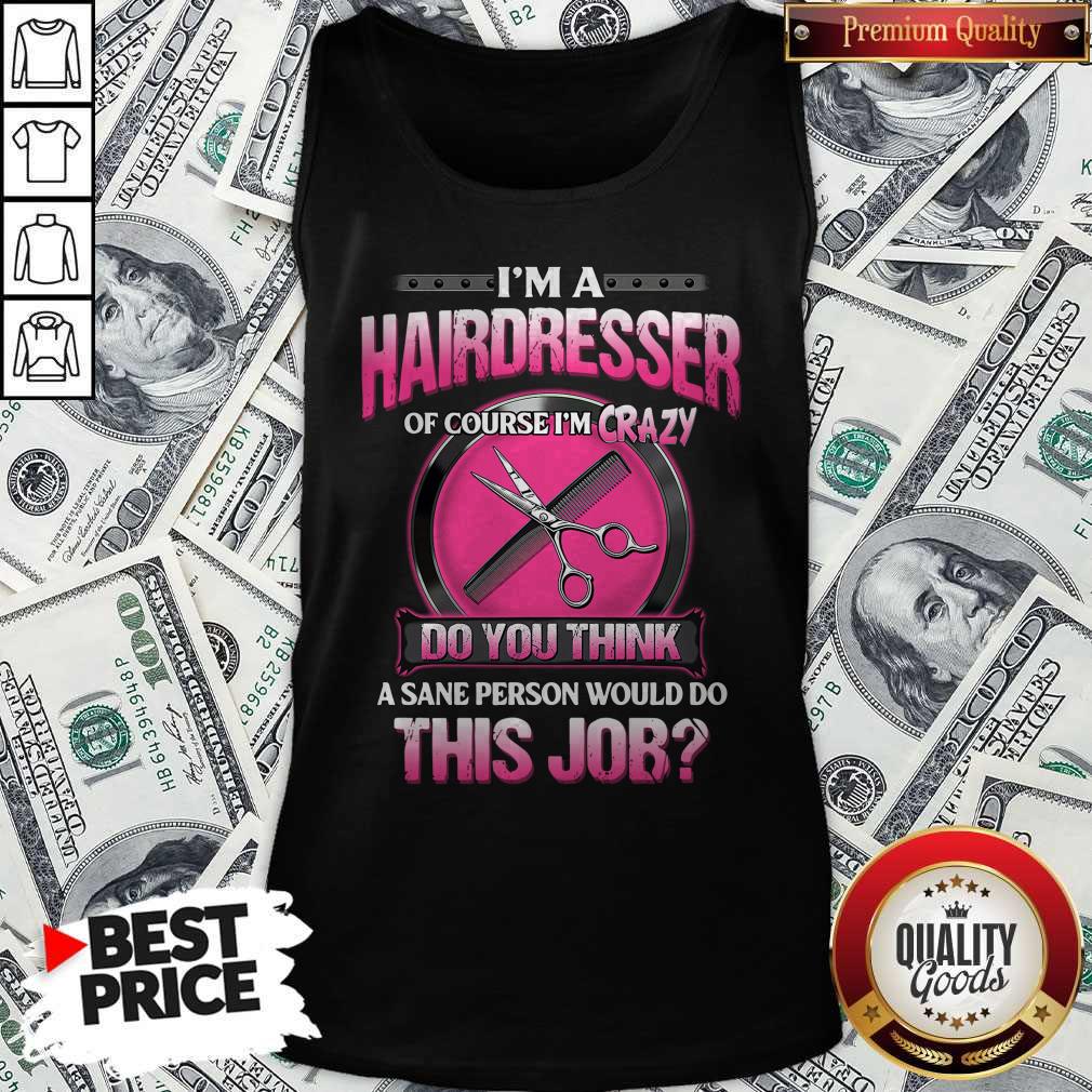 Top I'm A Hairdresser Of Course I'm Crazy Do You Think A Sane Person Would Do This Job Shirt - Image 4