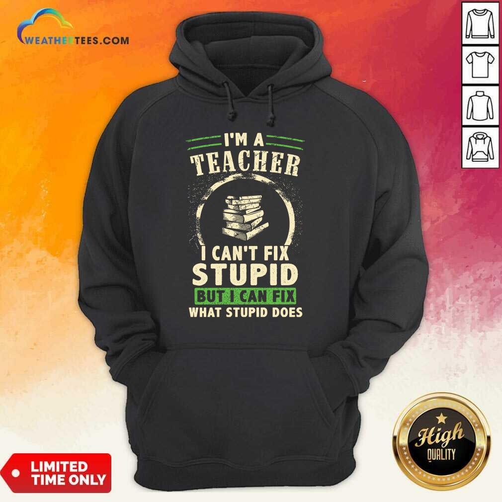 Top Im A Teacher I Cant Fix Stupid But I Can Fix What Stupid Does Shirt - Image 5