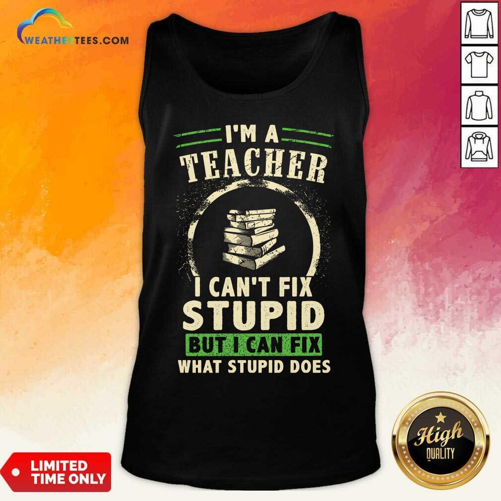Top Im A Teacher I Cant Fix Stupid But I Can Fix What Stupid Does Shirt - Image 3