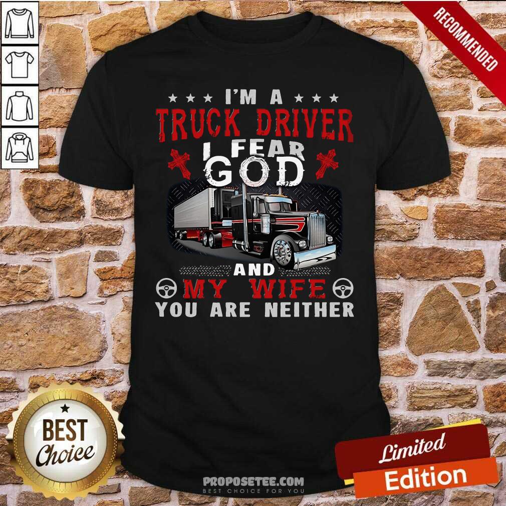 Top I’m A Truck Driver I Fear God And My Wife You Are Neither Shirt
