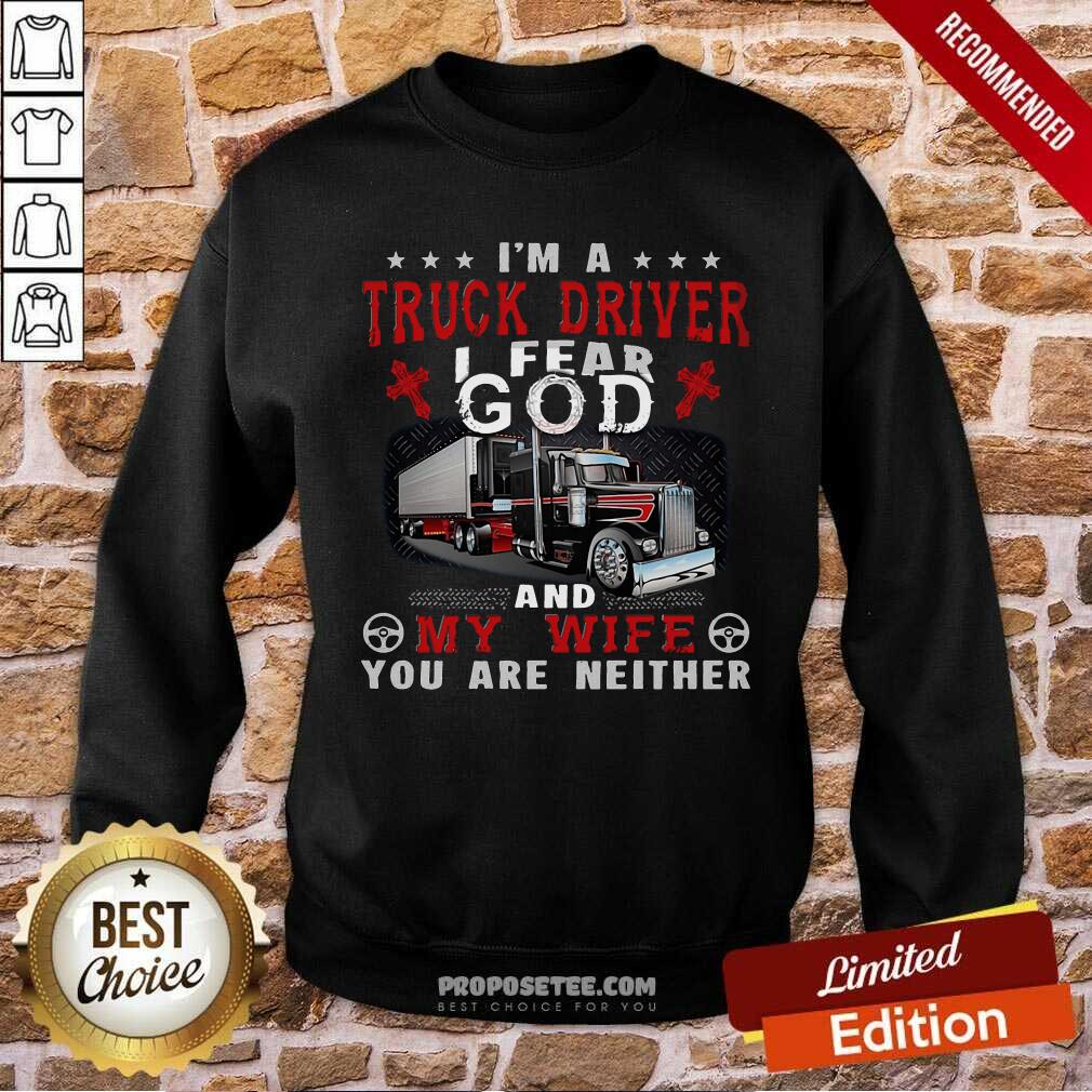 Top I’m A Truck Driver I Fear God And My Wife You Are Neither Shirt - Image 5