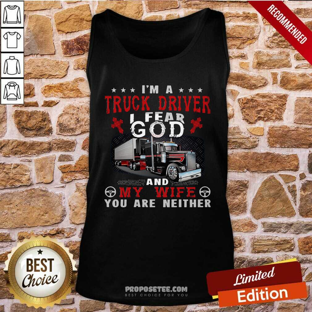 Top I’m A Truck Driver I Fear God And My Wife You Are Neither Shirt - Image 4