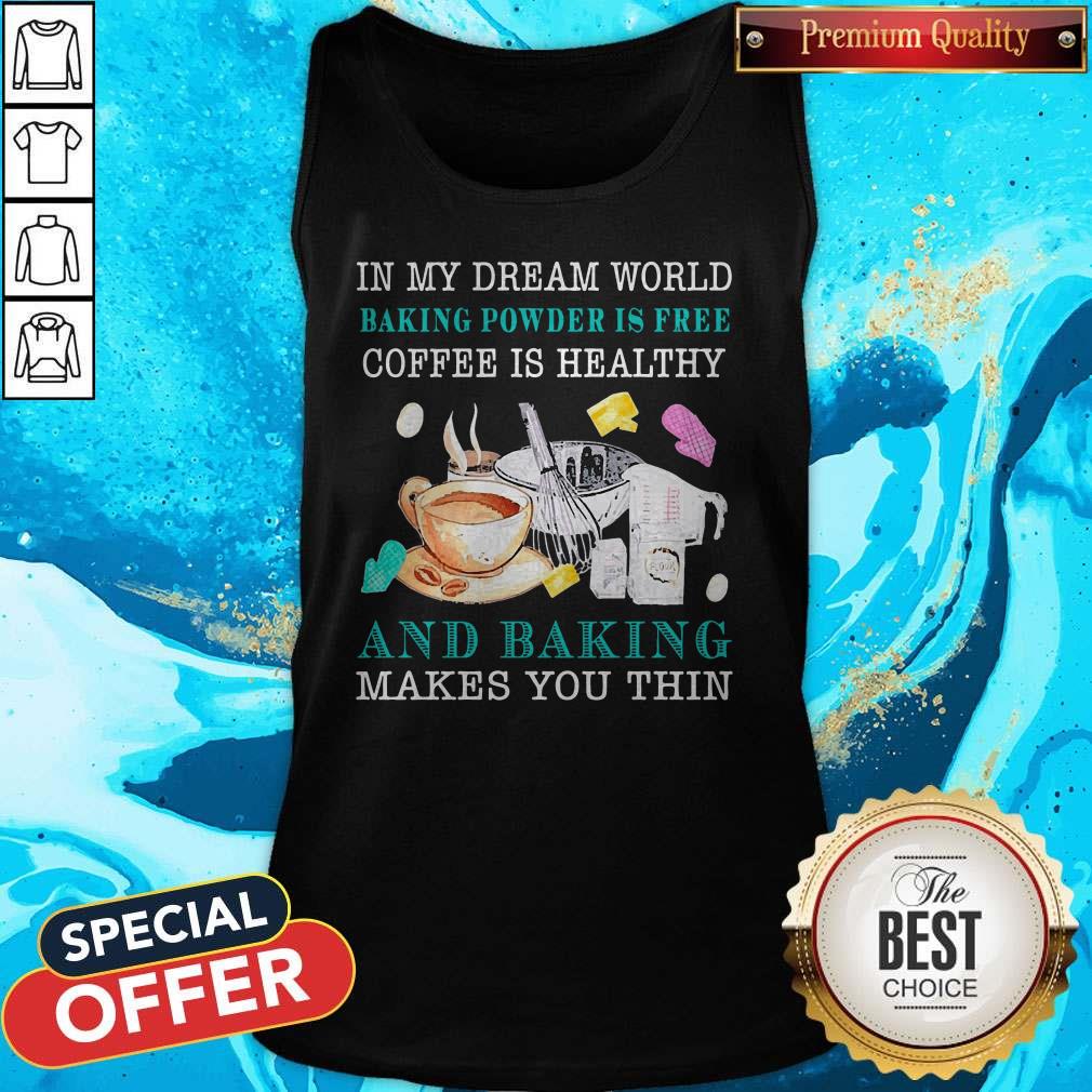 Top In My Dream World Baking Powder Is Free Coffee Is Healthy Shirt - Image 3