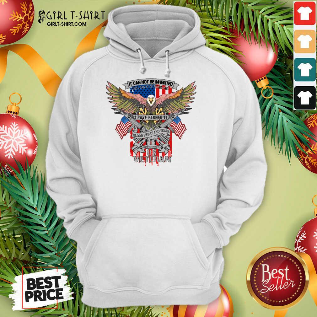Top It Can Not Be Inierited Not Can It Be Purchased I Have Earned It Blood Sweat And Tears Veterans Day Eagle Veteran Emblem Shirt - Image 5