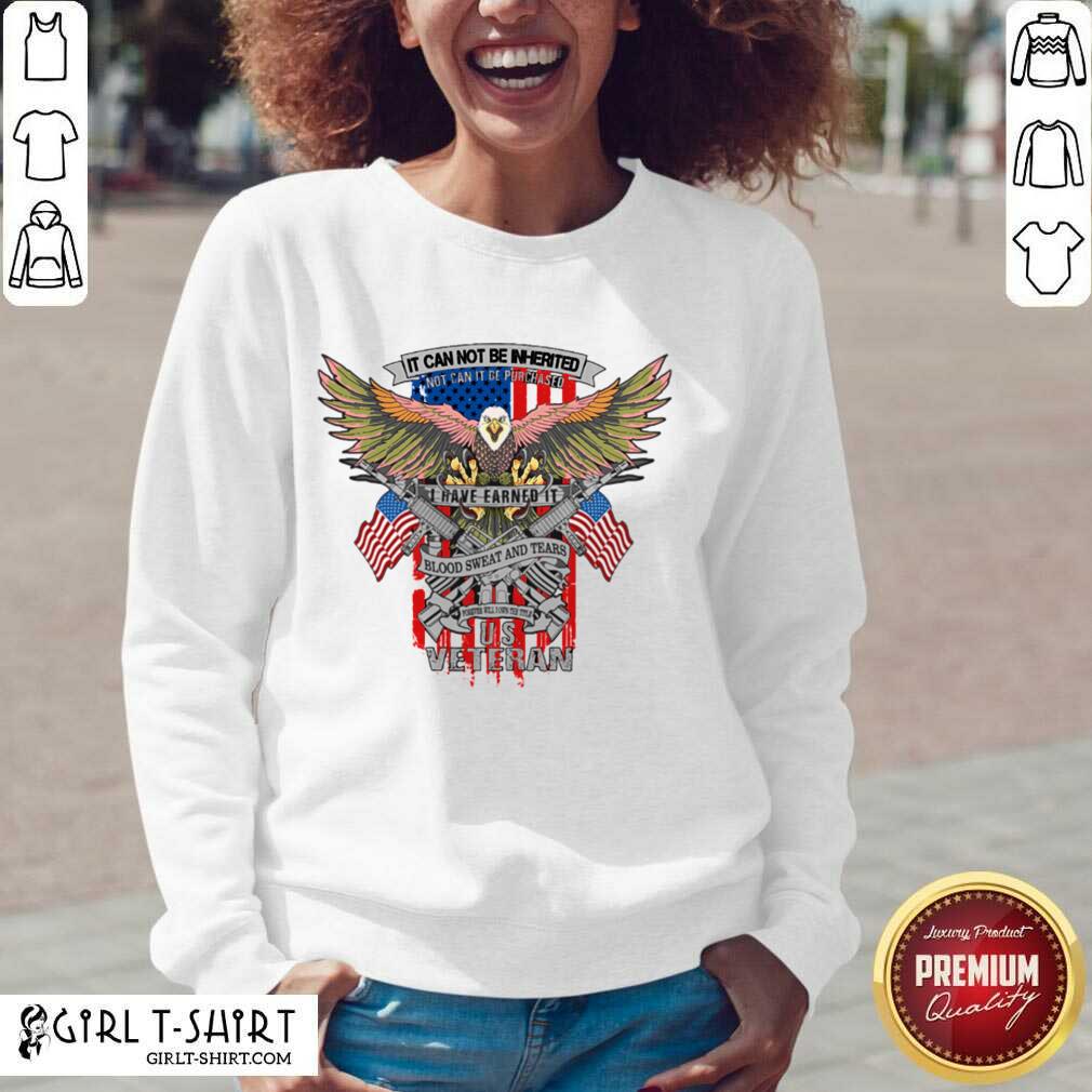Top It Can Not Be Inierited Not Can It Be Purchased I Have Earned It Blood Sweat And Tears Veterans Day Eagle Veteran Emblem Shirt - Image 4