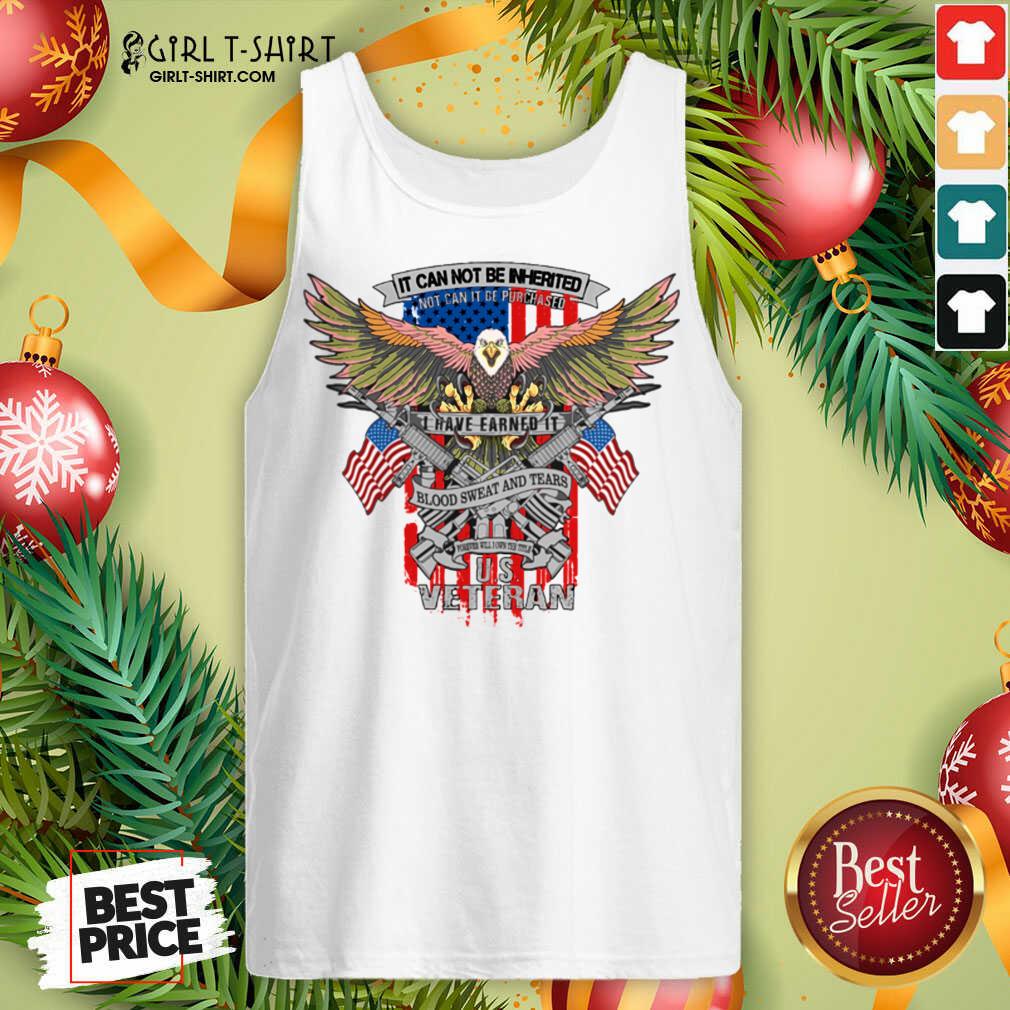 Top It Can Not Be Inierited Not Can It Be Purchased I Have Earned It Blood Sweat And Tears Veterans Day Eagle Veteran Emblem Shirt - Image 3