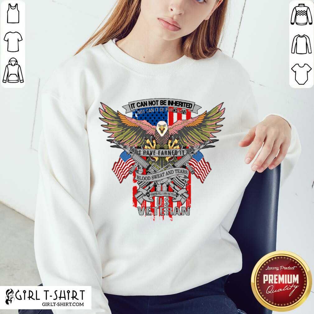 Top It Can Not Be Inierited Not Can It Be Purchased I Have Earned It Blood Sweat And Tears Veterans Day Eagle Veteran Emblem Shirt - Image 2