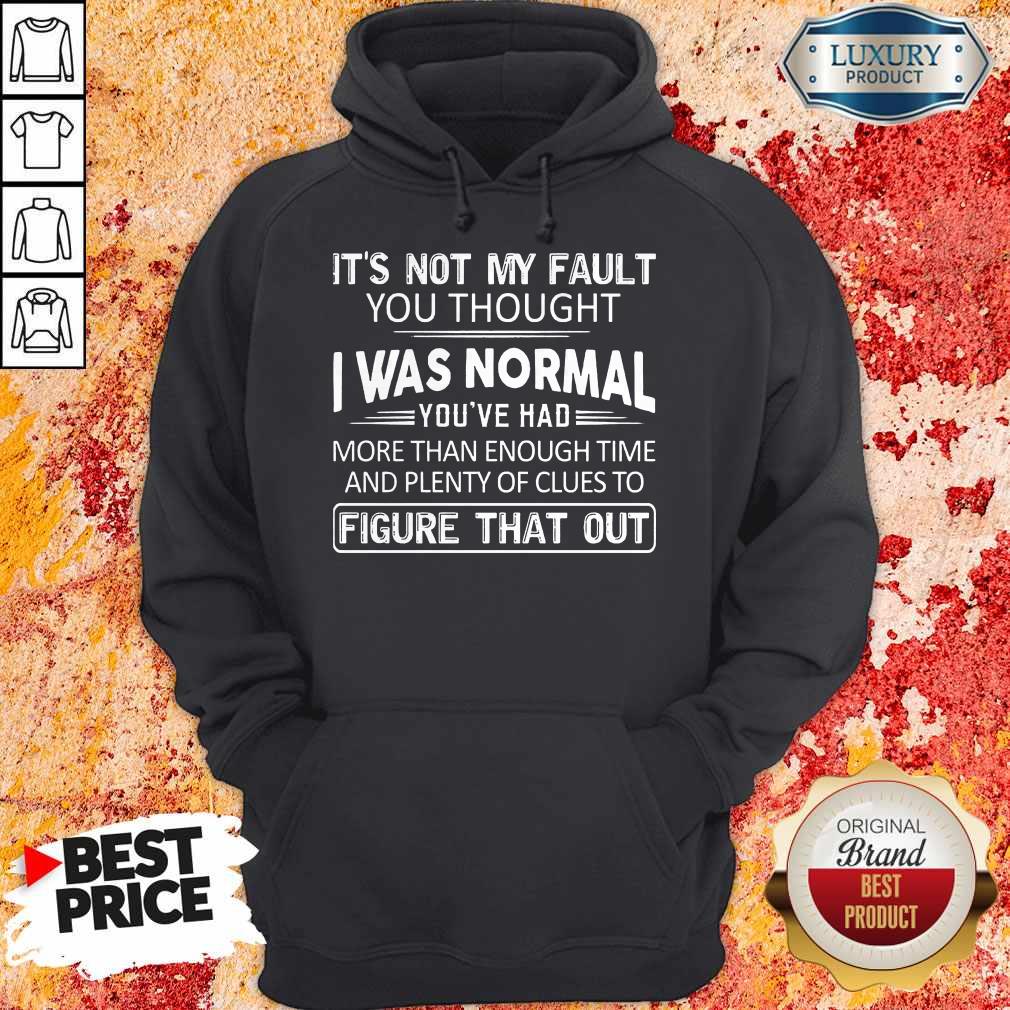 Top It's Not My Fault You Thought I Was Normal You've Had Shirt - Image 5