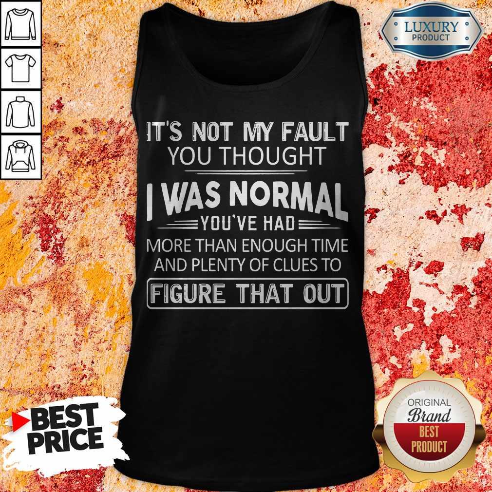 Top It's Not My Fault You Thought I Was Normal You've Had Shirt - Image 3