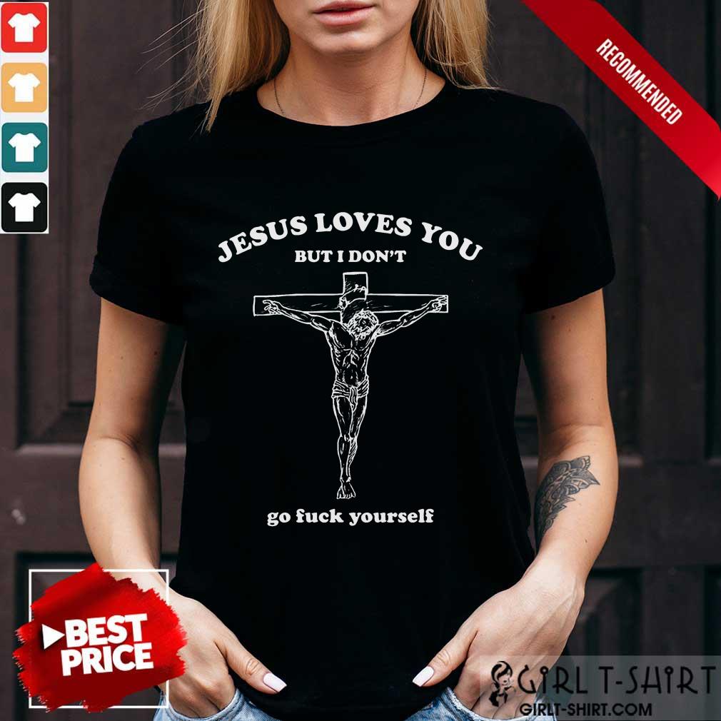 Top Jesus Loves You But I Dont Go Fuck Yourself Shirt