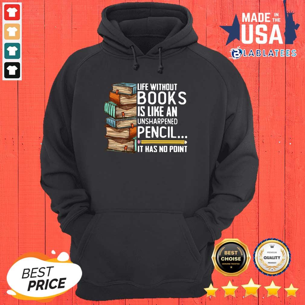Top Life Without Books Is Like An Unsharpened Pencil It Has No Point Shirt - Image 2