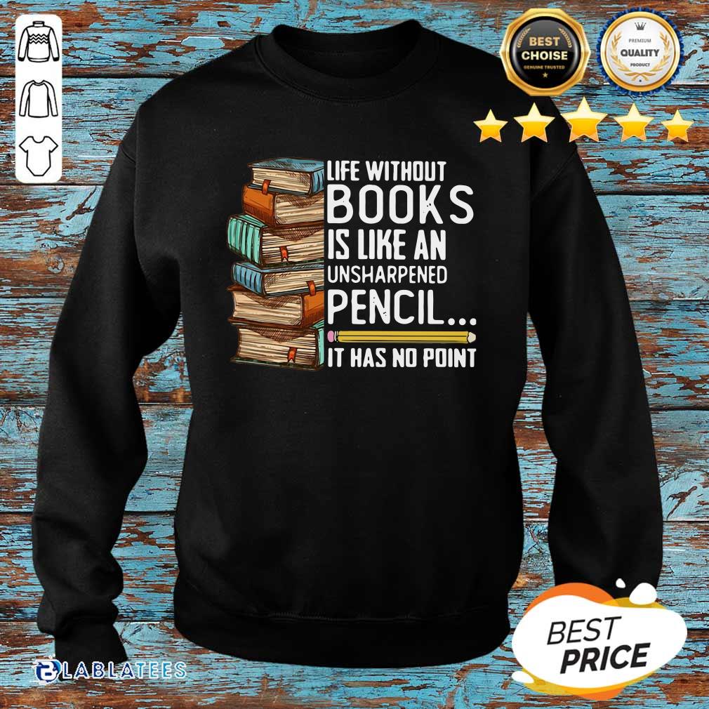 Top Life Without Books Is Like An Unsharpened Pencil It Has No Point Shirt - Image 3