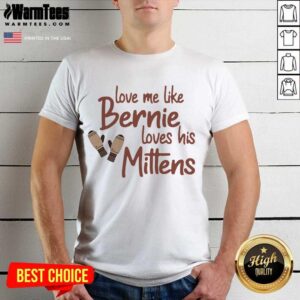 Top Love Me Like Bernie Loves His Mittens Shirt