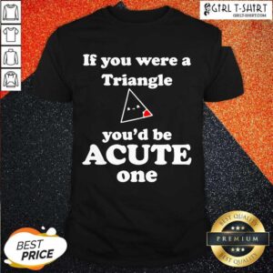 Top Math Beat Valentines Day If You Were A Triangle You’d Be Acute One Shirt