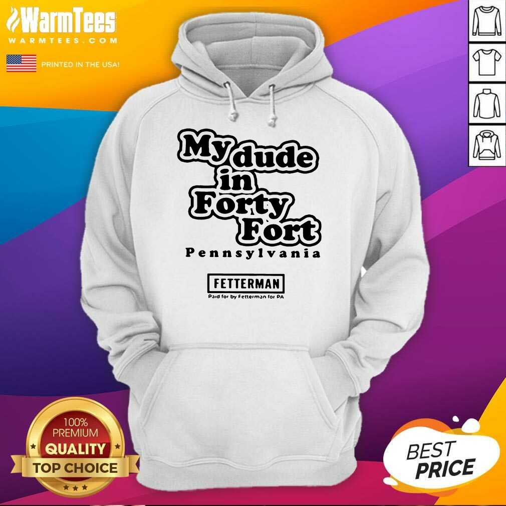 Top My Dude In Forty Fort Pennsylvania Fetterman 2021 Shirt - Image 2