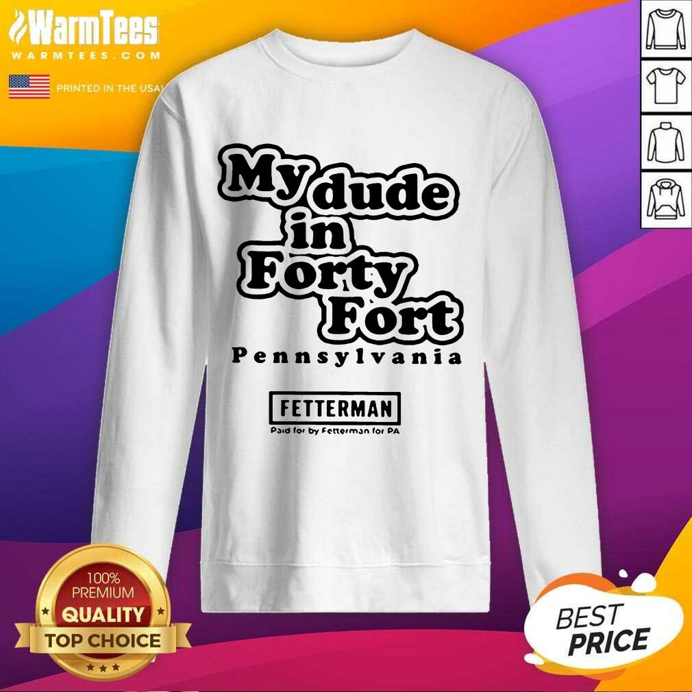 Top My Dude In Forty Fort Pennsylvania Fetterman 2021 Shirt - Image 3