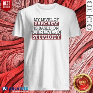 Top My Level Of Sacasm Is Based On Your Level Of Stupidity Shirt