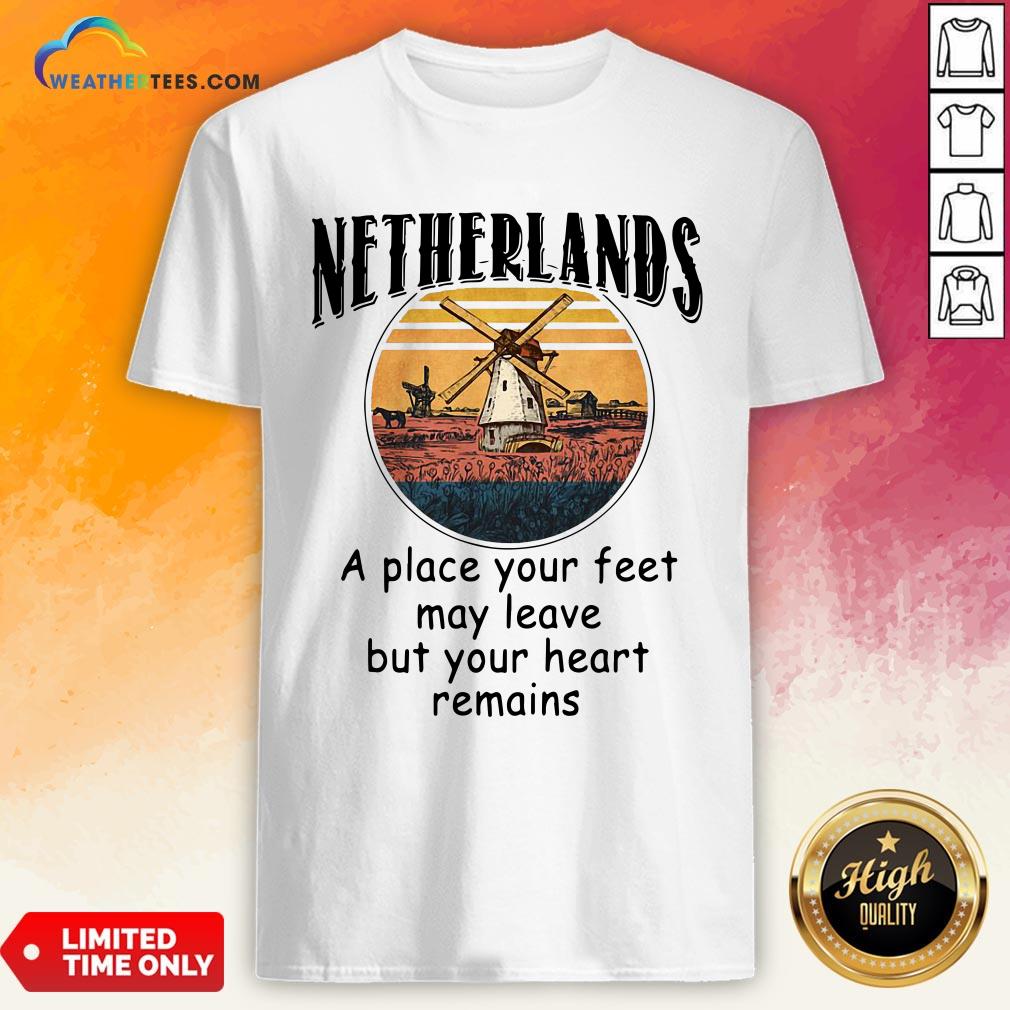 Top Netherlands A Place Your Feet May Leave Heart Remains Shirt