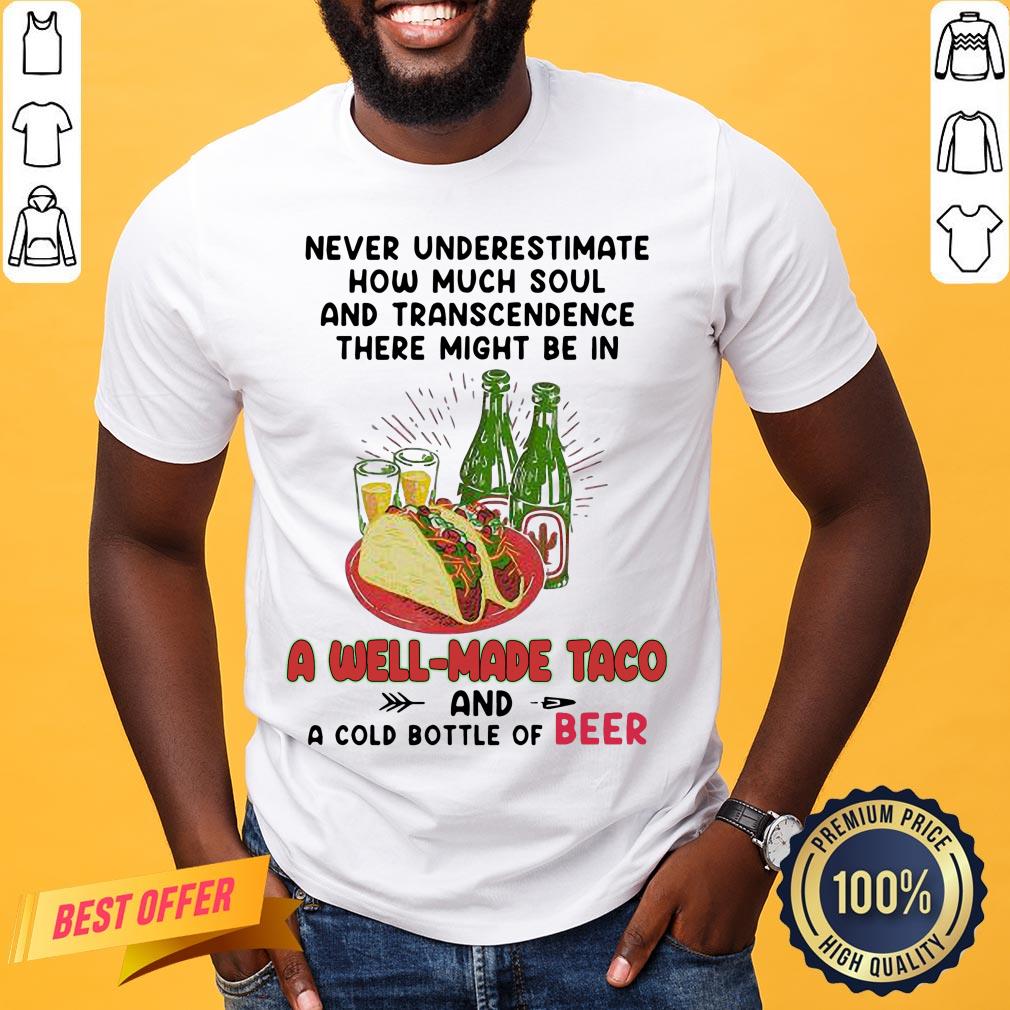 Top Never Underestimate How Much Soul And Transcendence There Might Be In A Well Made Taco And A Cold Bottle Of Beer Shirt