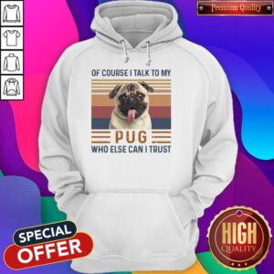 Alternative view of Top Of Course I Talk To My Pug Who Else Can I Trust Shirt